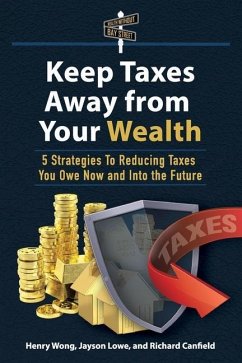 Keep Taxes Away From Your Wealth: 5 Strategies for Reducing Taxes You Owe Now and Into the Future - Lowe, Jayson; Wong, Henry; Canfield, Richard