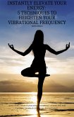 Instantly Elevate Your Energy: 5 techniques to Heighten Your Vibrational Frequency (eBook, ePUB)