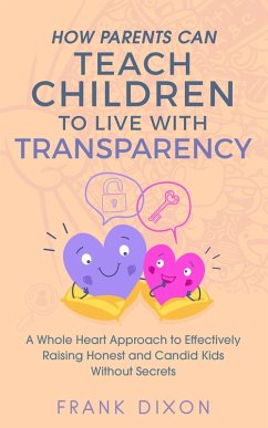 How Parents Can Teach Children to Live With Transparency: A Whole Heart Approach to Effectively Raising Honest and Candid Kids Without Secrets (Best Parenting Books For Becoming Good Parents, #4) (eBook, ePUB) - Dixon, Frank