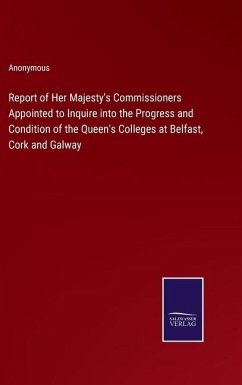 Report of Her Majesty's Commissioners Appointed to Inquire into the Progress and Condition of the Queen's Colleges at Belfast, Cork and Galway - Anonymous