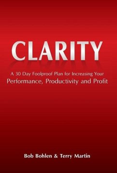 Clarity: A 30 Day Foolproof Plan for Increasing Your Performance, Productivity and Profit - Bohlen, Bob; Martin, Terry