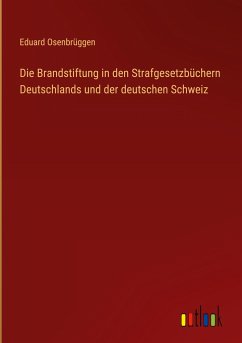 Die Brandstiftung in den Strafgesetzbüchern Deutschlands und der deutschen Schweiz