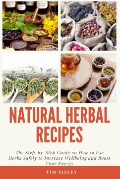 Natural Herbal Remedies: The Step-by-Step Guide on How to Use Herbs Safely to Increase Wellbeing and Boost Your Energy - Sisley, Tim