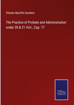 The Practice of Probate and Administration under 20 & 21 Vict., Cap. 77 - Goodwin, Charles Wycliffe