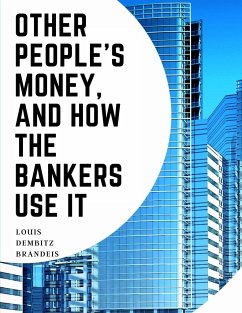 Other People's Money, And How The Bankers Use It - Louis Dembitz Brandeis