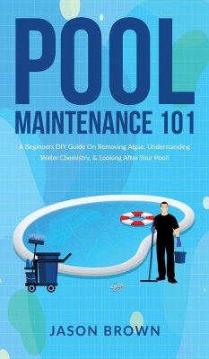 Pool Maintenance 101 - A Beginners DIY Guide On Removing Algae, Understanding Water Chemistry, & Looking After Your Pool! - Brown, Jason