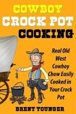 Cowboy Crock Pot Cooking: Real Old West Cowboy Chow Easily Cooked in Your Crock Pot