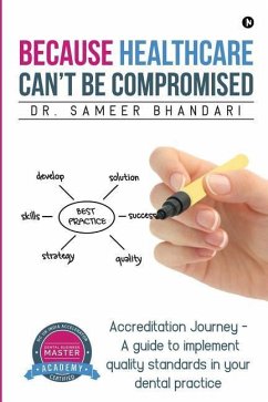 Because Healthcare Can't Be Compromised: Accreditation Journey - A guide to implement quality standards in your dental practice - Bhandari, Sameer