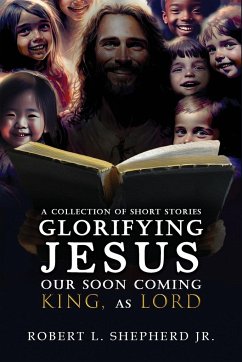 A Collection of Short Stories Glorifying JESUS, Our Soon Coming King, As LORD - Shepherd Jr., Robert L.