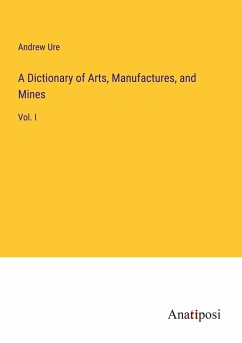 A Dictionary of Arts, Manufactures, and Mines - Ure, Andrew