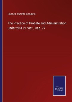 The Practice of Probate and Administration under 20 & 21 Vict., Cap. 77 - Goodwin, Charles Wycliffe