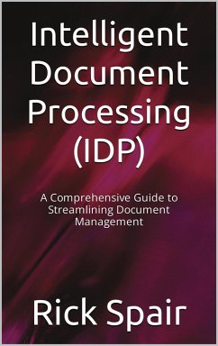 Intelligent Document Processing (IDP): A Comprehensive Guide to Streamlining Document Management (eBook, ePUB) - Spair, Rick