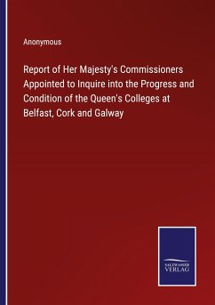 Report of Her Majesty's Commissioners Appointed to Inquire into the Progress and Condition of the Queen's Colleges at Belfast, Cork and Galway - Anonymous