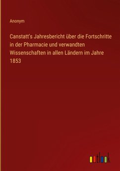 Canstatt's Jahresbericht über die Fortschritte in der Pharmacie und verwandten Wissenschaften in allen Ländern im Jahre 1853