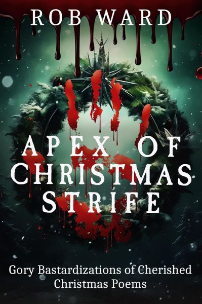 Apex of Christmas Strife: Gory Bastardizations of Cherished Christmas Poems (eBook, ePUB) Apex of Christmas Strife: Gory Bastardizations of Cherished Christmas Poems (eBook, ePUB)