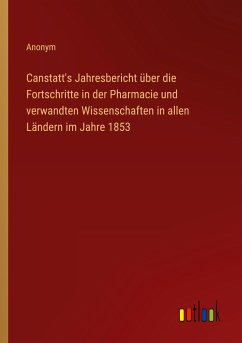 Canstatt's Jahresbericht über die Fortschritte in der Pharmacie und verwandten Wissenschaften in allen Ländern im Jahre 1853 - Anonym
