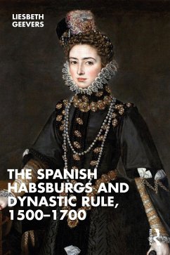 The Spanish Habsburgs and Dynastic Rule, 1500-1700 (eBook, ePUB) - Geevers, Elisabeth