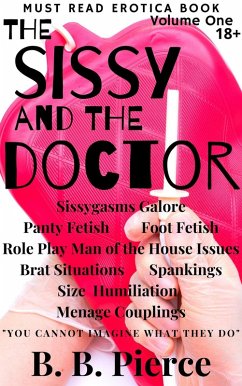 The Sissy and the Doctor Volume One: Sissygasms Galore Panty Fetish Foot Fetish Role Play Man of the House Issues Brat Situations Spankings Size Humiliation Menage Couplings (eBook, ePUB) - Pierce, B. B.