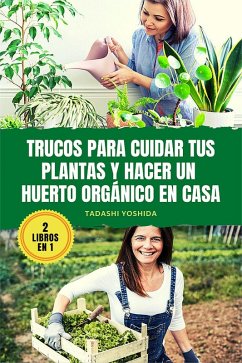 2 LIBROS EN 1: Trucos para cuidar tus plantas y hacer un huerto orgánico en casa (eBook, ePUB) - Yoshida, Tadashi