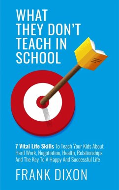 What They Don't Teach in School: 7 Vital Life Skills To Teach Your Kids About Hard Work, Negotiation, Health, Relationships And The Key To A Happy And Successful Life (The Master Parenting Series, #5) (eBook, ePUB) - Dixon, Frank