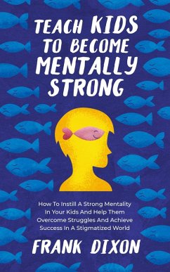 Cover Teach Kids to Become Mentally Strong: How to Instill a Strong Mentality in Your Kids and Help Them Overcome Struggles and Achieve Success in a Stigmatized World (The Master Parenting Series, #8) (eBook, ePUB)
