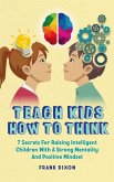 Teach Kids How to Think: 7 Secrets for Raising Intelligent Children With a Strong Mentality and Positive Mindset (The Master Parenting Series, #9) (eBook, ePUB)