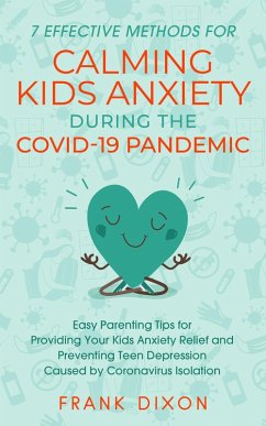 7 Effective Methods for Calming Kids Anxiety During the Covid-19 Pandemic: Easy Parenting Tips for Providing Your Kids Anxiety Relief and Preventing Teen Depression Caused by Coronavirus Isolation (Secrets To Being A Good Parent And Good Parenting Skills That Every Parent Needs To Learn, #6) (eBook, ePUB) - Dixon, Frank