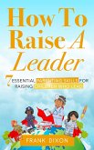 How To Raise A Leader: 7 Essential Parenting Skills For Raising Children Who Lead (The Master Parenting Series, #1) (eBook, ePUB)