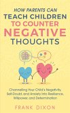 How Parents Can Teach Children To Counter Negative Thoughts: Channelling Your Child's Negativity, Self-Doubt and Anxiety Into Resilience, Willpower and Determination (Best Parenting Books For Becoming Good Parents, #2) (eBook, ePUB)