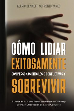 Cómo Lidiar Exitosamente con Personas Difíciles o Conflictivas y Sobrevivir (eBook, ePUB) - Bennett, Alaric; Yanes, Sofronio