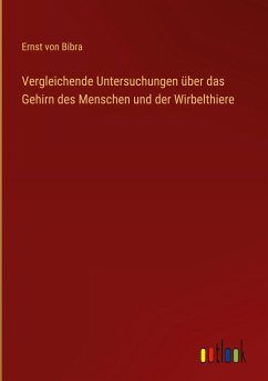 Vergleichende Untersuchungen über das Gehirn des Menschen und der Wirbelthiere - Bibra, Ernst Von