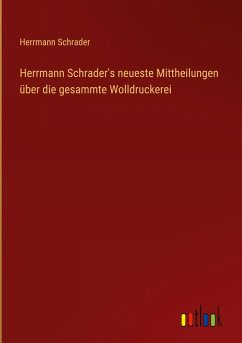 Herrmann Schrader's neueste Mittheilungen über die gesammte Wolldruckerei - Schrader, Herrmann