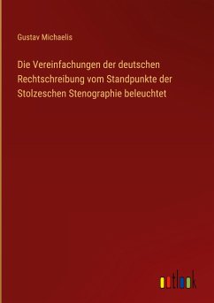 Die Vereinfachungen der deutschen Rechtschreibung vom Standpunkte der Stolzeschen Stenographie beleuchtet - Michaelis, Gustav
