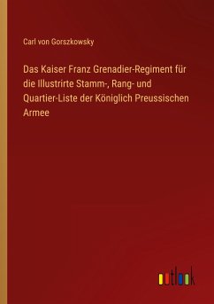 Das Kaiser Franz Grenadier-Regiment für die Illustrirte Stamm-, Rang- und Quartier-Liste der Königlich Preussischen Armee - Gorszkowsky, Carl Von