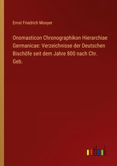 Onomasticon Chronographikon Hierarchiae Germanicae: Verzeichnisse der Deutschen Bischöfe seit dem Jahre 800 nach Chr. Geb.
