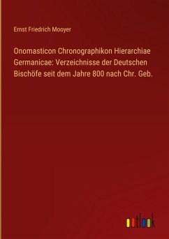 Onomasticon Chronographikon Hierarchiae Germanicae: Verzeichnisse der Deutschen Bischöfe seit dem Jahre 800 nach Chr. Geb.