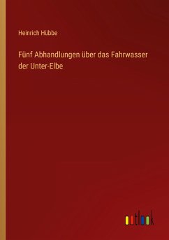 Fünf Abhandlungen über das Fahrwasser der Unter-Elbe - Hübbe, Heinrich