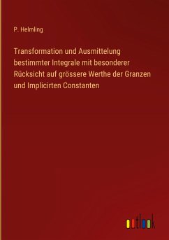 Transformation und Ausmittelung bestimmter Integrale mit besonderer Rücksicht auf grössere Werthe der Granzen und Implicirten Constanten