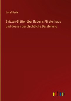 Skizzen-Blätter über Baden's Fürstenhaus und dessen geschichtliche Darstellung