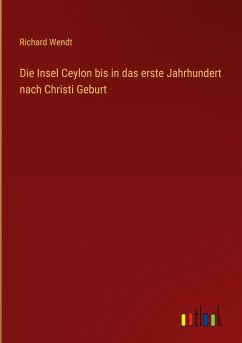 Die Insel Ceylon bis in das erste Jahrhundert nach Christi Geburt - Wendt, Richard