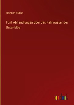 Fünf Abhandlungen über das Fahrwasser der Unter-Elbe - Hübbe, Heinrich