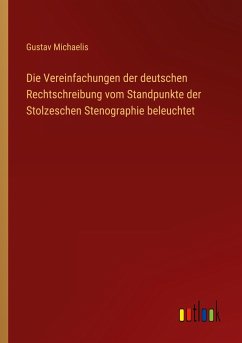 Die Vereinfachungen der deutschen Rechtschreibung vom Standpunkte der Stolzeschen Stenographie beleuchtet - Michaelis, Gustav
