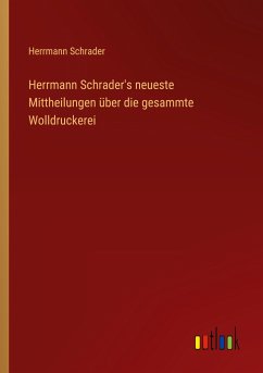 Herrmann Schrader's neueste Mittheilungen über die gesammte Wolldruckerei - Schrader, Herrmann
