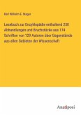 Lesebuch zur Encyklopädie enthaltend 250 Abhandlungen und Bruchstücke aus 174 Schriften von 129 Autoren über Gegenstände aus allen Gebieten der Wissenschaft