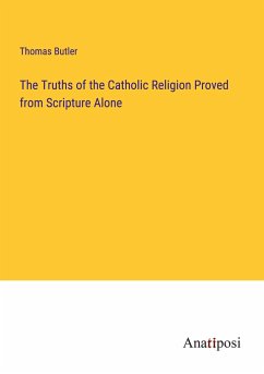 The Truths of the Catholic Religion Proved from Scripture Alone - Butler, Thomas