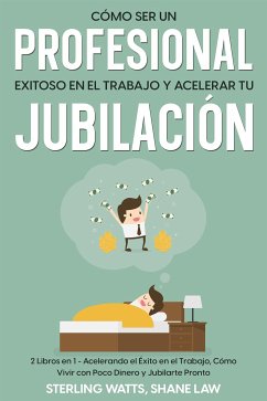 Cómo ser un Profesional Exitoso en el Trabajo y Acelerar tu Jubilación (eBook, ePUB) - Law, Shane; Watts, Sterling