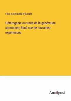 Hétérogénie ou traité de la génération spontanée; Basé sue de nouvelles expériences - Pouchet, Félix-Archimède