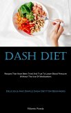Dash Diet: Recipes That Have Been Tried And True To Lower Blood Pressure Without The Use Of Medications (Delicious And Simple Das