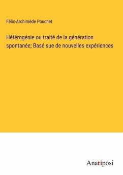 Hétérogénie ou traité de la génération spontanée; Basé sue de nouvelles expériences - Pouchet, Félix-Archimède