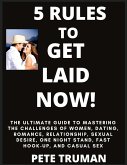 5 Rules to Get Laid Now! The Ultimate Guide to Mastering the Challenges of Women, Dating, Romance, Relationship, Sexual Desire, One Night Stand, Fast Hook-up, and Casual Sex